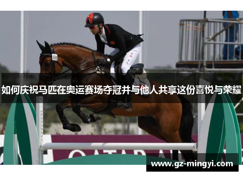 如何庆祝马匹在奥运赛场夺冠并与他人共享这份喜悦与荣耀