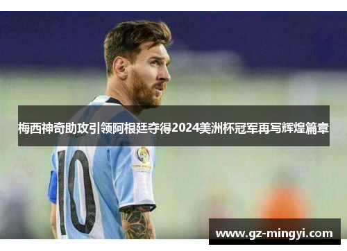梅西神奇助攻引领阿根廷夺得2024美洲杯冠军再写辉煌篇章 梅西神奇助攻引领阿根廷夺得2024美洲杯冠军再写辉煌篇章