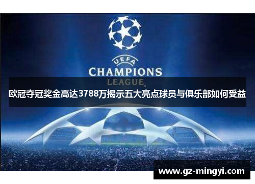 欧冠夺冠奖金高达3788万揭示五大亮点球员与俱乐部如何受益