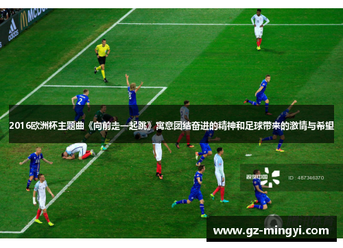 2016欧洲杯主题曲《向前走一起跳》寓意团结奋进的精神和足球带来的激情与希望