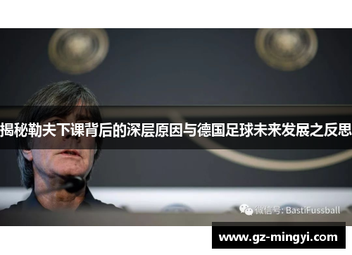 揭秘勒夫下课背后的深层原因与德国足球未来发展之反思 揭秘勒夫下课背后的深层原因与德国足球未来发展之反思