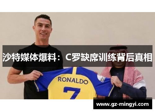 沙特媒体爆料:C罗缺席训练背后真相 沙特媒体爆料:C罗缺席训练背后真相