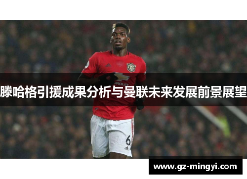 滕哈格引援成果分析与曼联未来发展前景展望 滕哈格引援成果分析与曼联未来发展前景展望