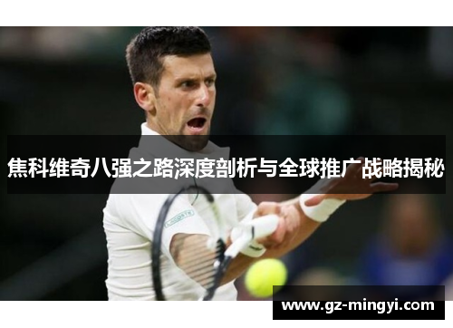焦科维奇八强之路深度剖析与全球推广战略揭秘