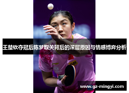 王楚钦夺冠后陈梦取关背后的深层原因与情感博弈分析