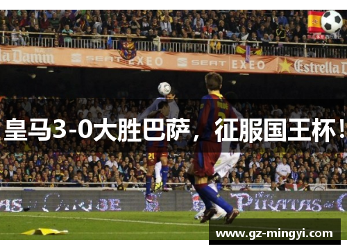 皇马3-0大胜巴萨，征服国王杯！