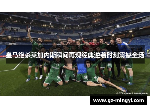 皇马绝杀莱加内斯瞬间再现经典逆袭时刻震撼全场
