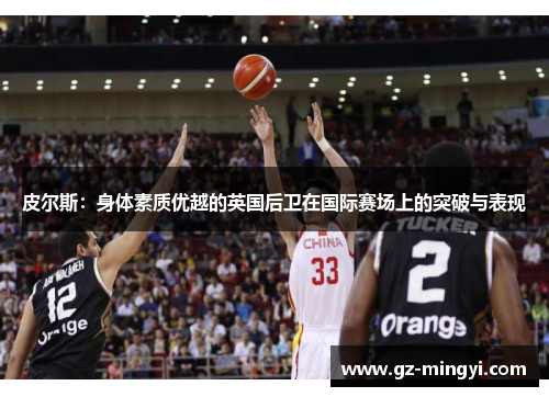 皮尔斯：身体素质优越的英国后卫在国际赛场上的突破与表现