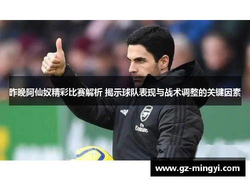 昨晚阿仙奴精彩比赛解析 揭示球队表现与战术调整的关键因素