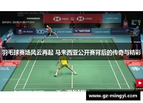羽毛球赛场风云再起 马来西亚公开赛背后的传奇与精彩