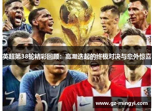 英超第38轮精彩回顾:高潮迭起的终极对决与意外惊喜 英超第38轮精彩回顾:高潮迭起的终极对决与意外惊喜