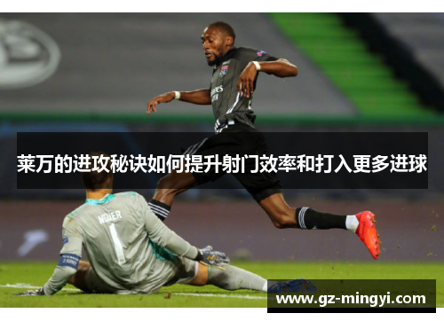莱万的进攻秘诀如何提升射门效率和打入更多进球 莱万的进攻秘诀如何提升射门效率和打入更多进球