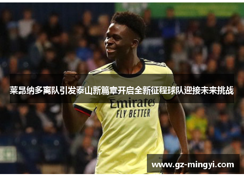 莱昂纳多离队引发泰山新篇章开启全新征程球队迎接未来挑战 莱昂纳多离队引发泰山新篇章开启全新征程球队迎接未来挑战