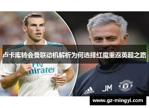 卢卡库转会曼联动机解析为何选择红魔重返英超之路 卢卡库转会曼联动机解析为何选择红魔重返英超之路