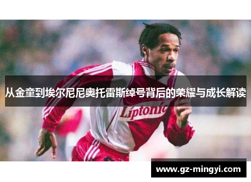 从金童到埃尔尼尼奥托雷斯绰号背后的荣耀与成长解读
