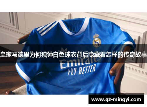 皇家马德里为何独钟白色球衣背后隐藏着怎样的传奇故事