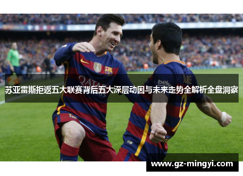 苏亚雷斯拒返五大联赛背后五大深层动因与未来走势全解析全盘洞察