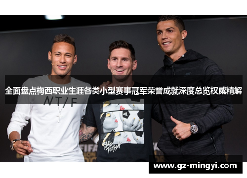 全面盘点梅西职业生涯各类小型赛事冠军荣誉成就深度总览权威精解