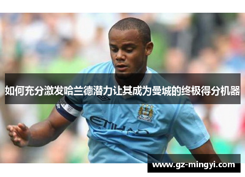 如何充分激发哈兰德潜力让其成为曼城的终极得分机器