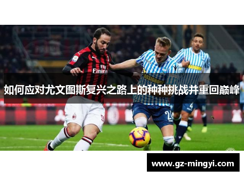 如何应对尤文图斯复兴之路上的种种挑战并重回巅峰