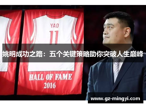 姚明成功之路:五个关键策略助你突破人生巅峰 姚明成功之路:五个关键策略助你突破人生巅峰