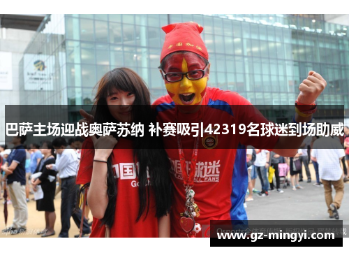 巴萨主场迎战奥萨苏纳 补赛吸引42319名球迷到场助威