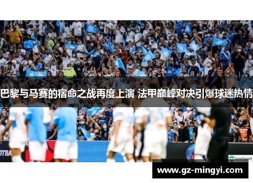 巴黎与马赛的宿命之战再度上演 法甲巅峰对决引爆球迷热情