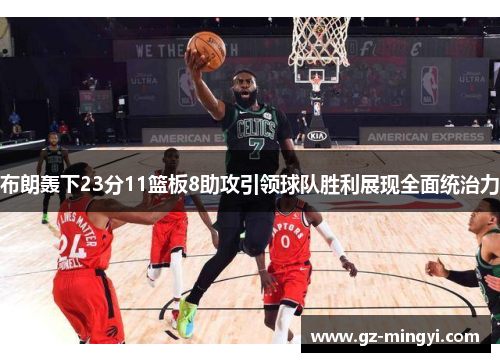 布朗轰下23分11篮板8助攻引领球队胜利展现全面统治力