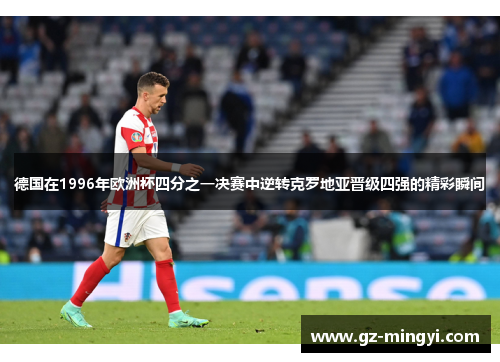 德国在1996年欧洲杯四分之一决赛中逆转克罗地亚晋级四强的精彩瞬间