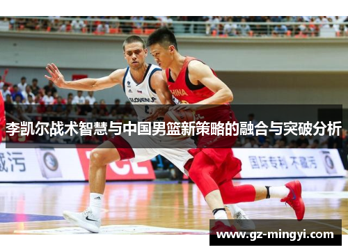 李凯尔战术智慧与中国男篮新策略的融合与突破分析 李凯尔战术智慧与中国男篮新策略的融合与突破分析